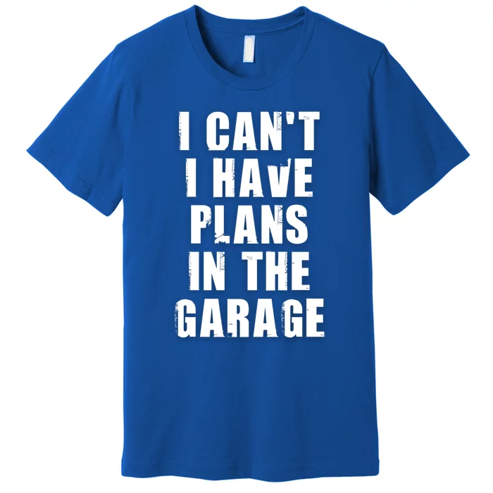 I Cant I Have Plans In The Garage Gift Premium T-Shirt