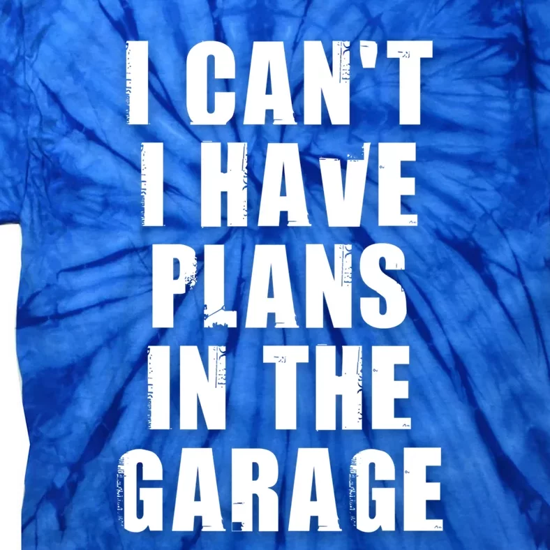 I Cant I Have Plans In The Garage Gift Tie-Dye T-Shirt