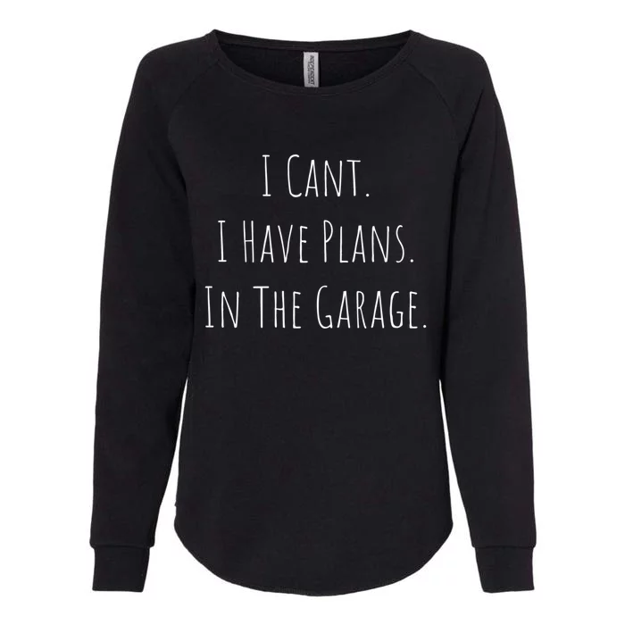 I Cant I Have Plans In The Garage Car Mechanic Design Print Meaningful Gift Womens California Wash Sweatshirt