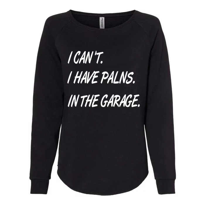 I Cant I Have Plans In The Garage Gift Womens California Wash Sweatshirt