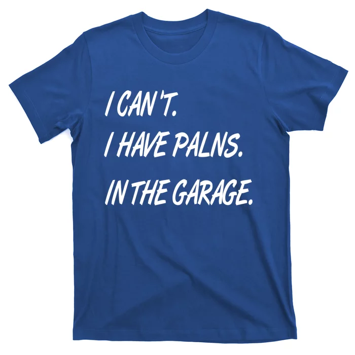 I Cant I Have Plans In The Garage Gift T-Shirt