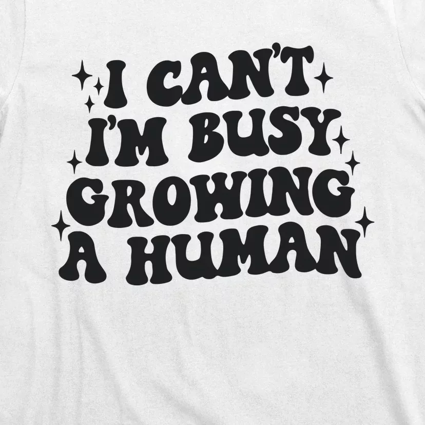 I Cant Im Busy Growing A Human T-Shirt