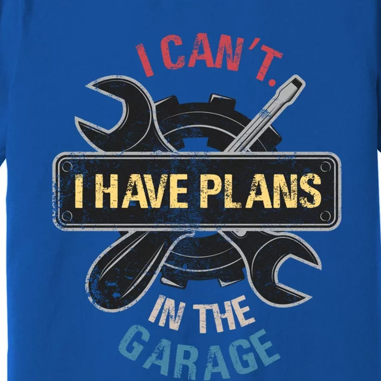 I Cant I Have Plans In The Garage Car Mechanic Design Print Gift Premium T-Shirt