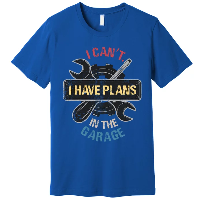 I Cant I Have Plans In The Garage Car Mechanic Design Print Gift Premium T-Shirt