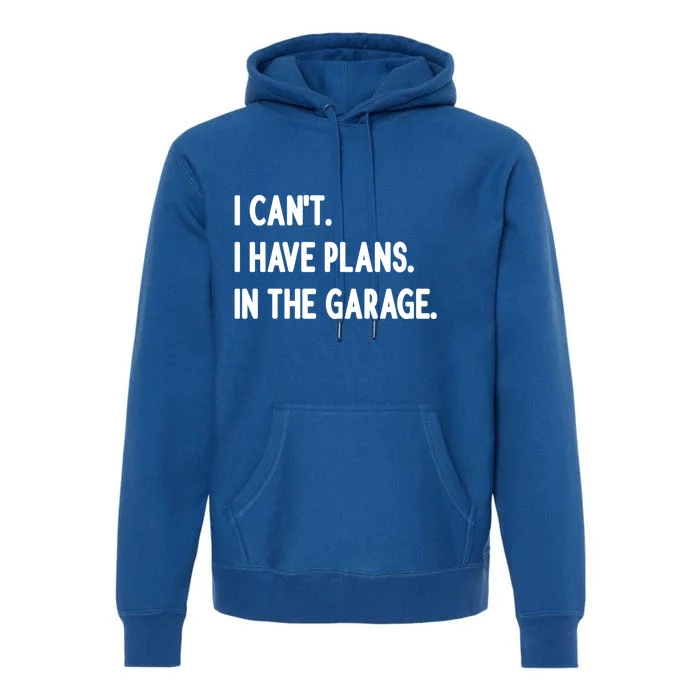 I Cant I Have Plans In The Garage Gift Premium Hoodie