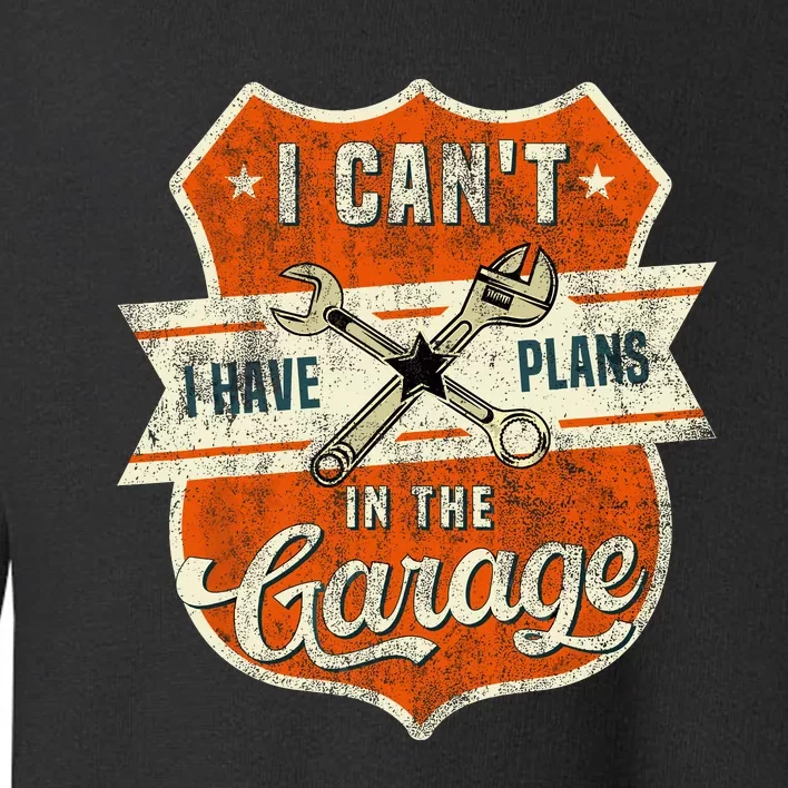 I Cant I Have Plans In The Garage Fathers Day Car Mechanics Toddler Sweatshirt