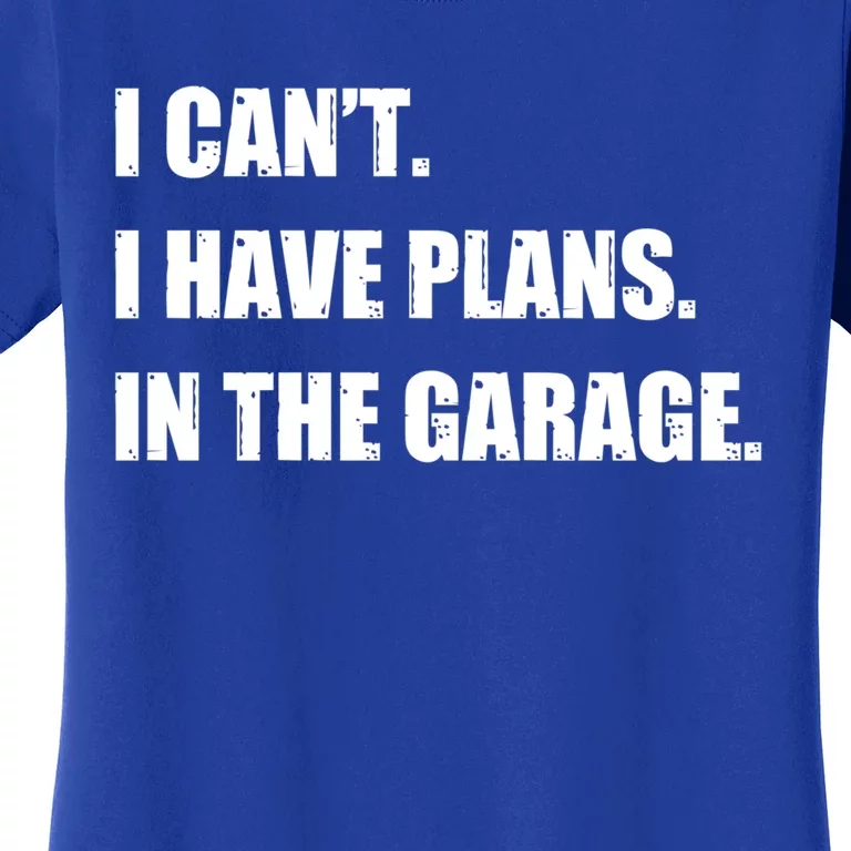 I Cant I Have Plans In The Garage Car Mechanic Design Funny Gift Women's T-Shirt