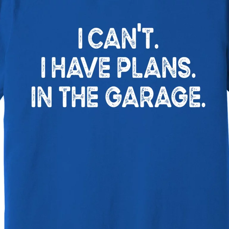 I Cant I Have Plans In The Garage Gift Premium T-Shirt