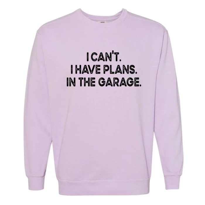 I Cant I Have Plans In The Garage Gift Garment-Dyed Sweatshirt