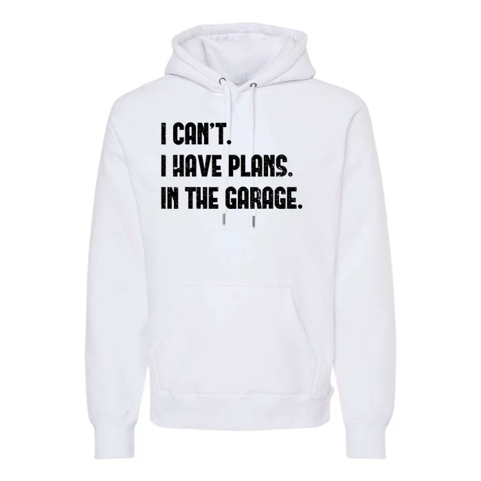 I Cant I Have Plans In The Garage Fathers Day Car Mechanics Premium Hoodie