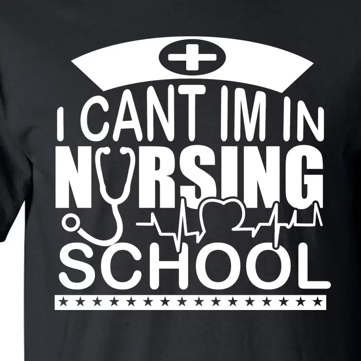 I Cant I'm In Nursing School T Tall T-Shirt