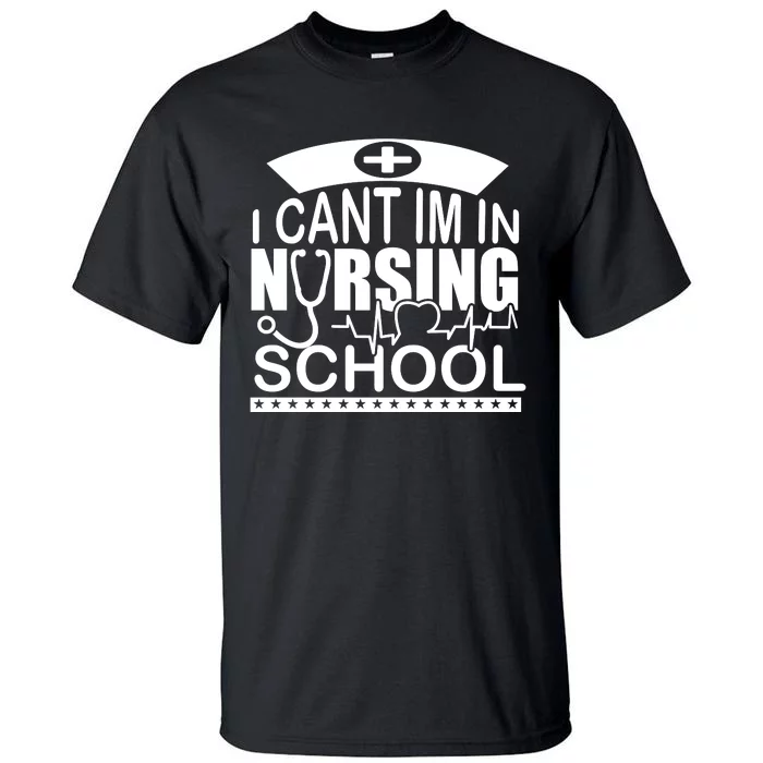 I Cant I'm In Nursing School T Tall T-Shirt