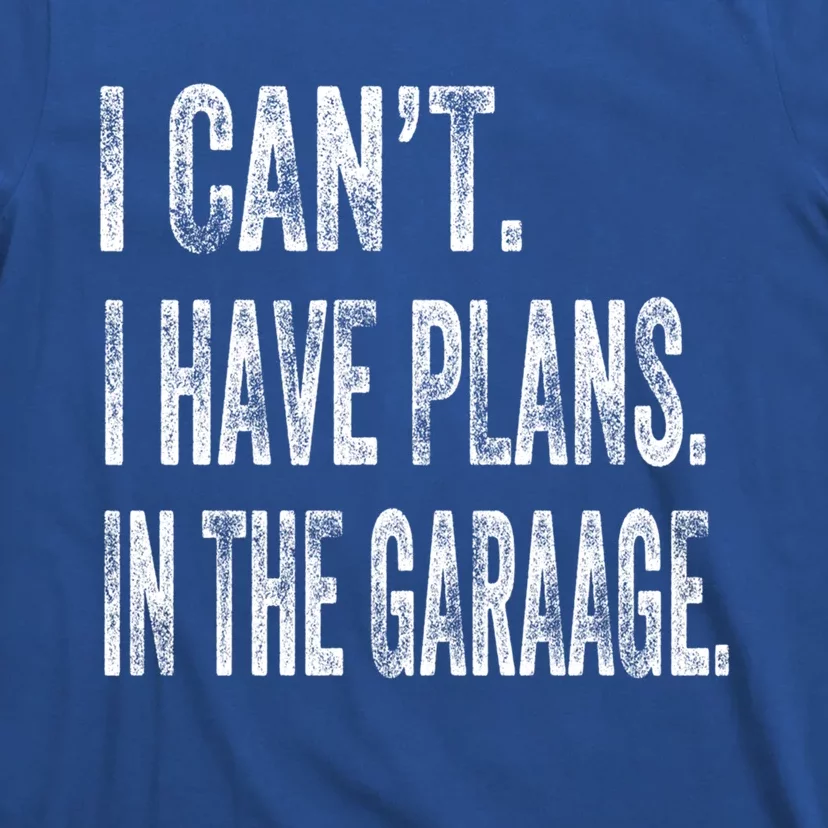 I Cant I Have Plans In The Garage Fathers Day Car Mechanics Meaningful Gift T-Shirt