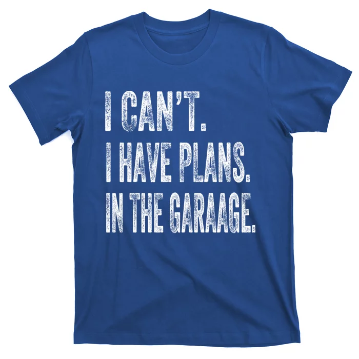 I Cant I Have Plans In The Garage Fathers Day Car Mechanics Meaningful Gift T-Shirt