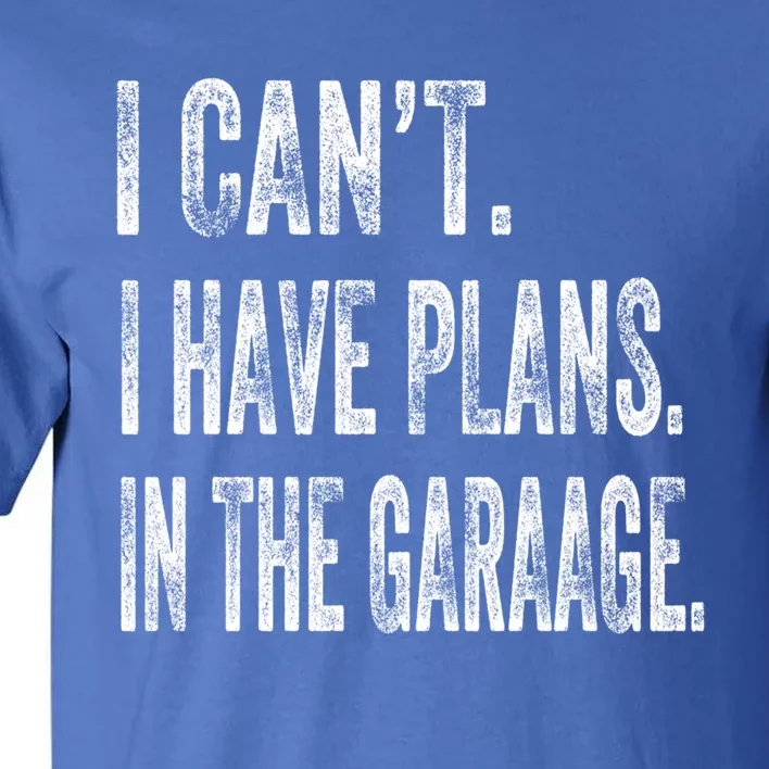 I Cant I Have Plans In The Garage Fathers Day Car Mechanics Meaningful Gift Tall T-Shirt