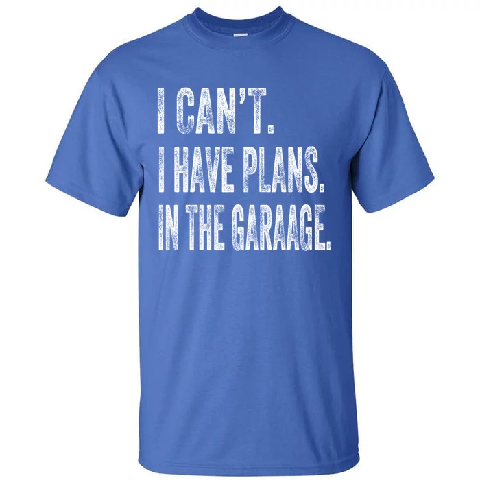 I Cant I Have Plans In The Garage Fathers Day Car Mechanics Meaningful Gift Tall T-Shirt