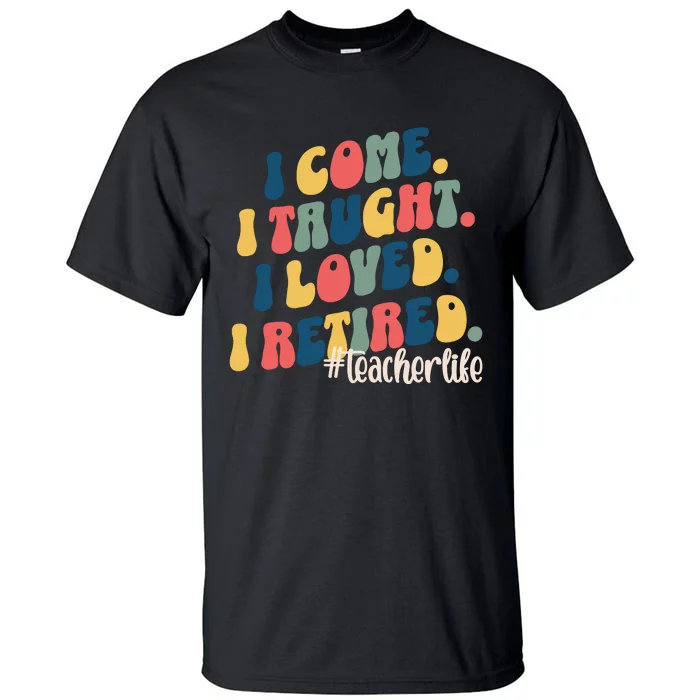 I Came I Taught I Loved I Retired Funny Teacher Tall T-Shirt