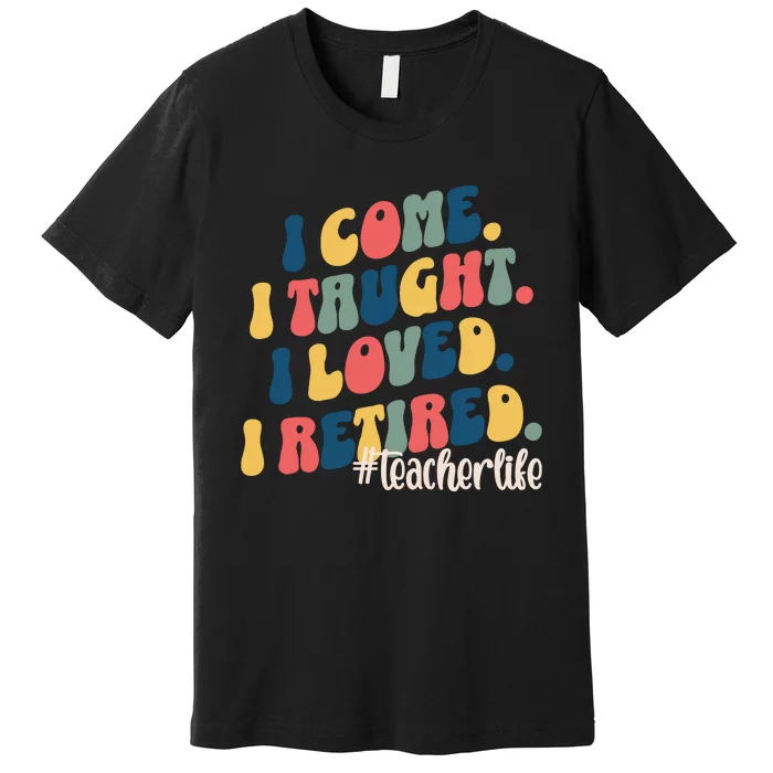 I Came I Taught I Loved I Retired Funny Teacher Premium T-Shirt