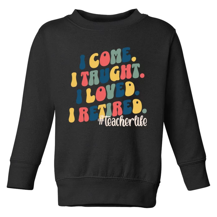 I Came I Taught I Loved I Retired Funny Teacher Toddler Sweatshirt