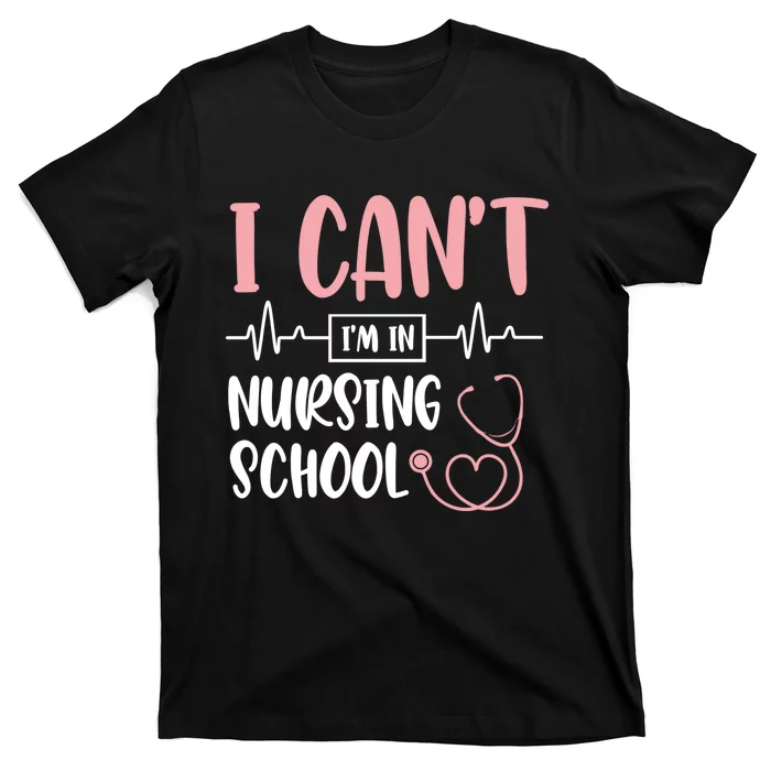 I Can't I'm In Nursing School Nurse Student Medical Great Gift T-Shirt