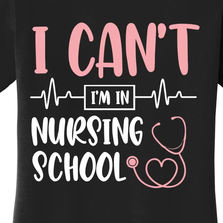 I Can't I'm In Nursing School Nurse Student Medical Great Gift Women's T-Shirt