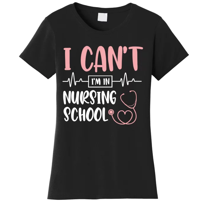 I Can't I'm In Nursing School Nurse Student Medical Great Gift Women's T-Shirt