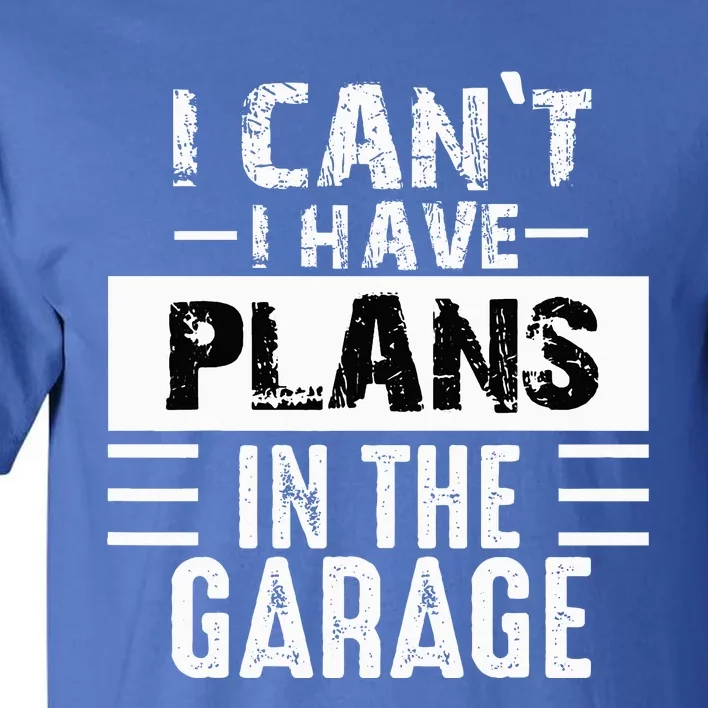 I Cant I Have Plans In The Garage Funny Retro Car Mechanic Tall T-Shirt