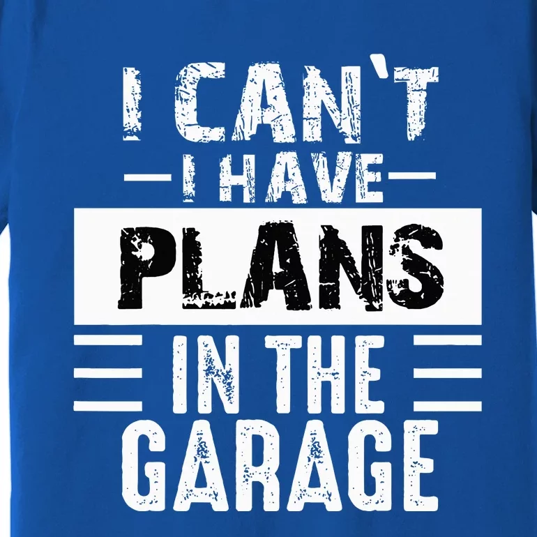 I Cant I Have Plans In The Garage Funny Retro Car Mechanic Premium T-Shirt