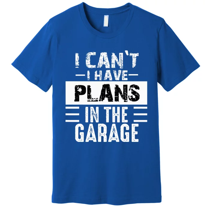 I Cant I Have Plans In The Garage Funny Retro Car Mechanic Premium T-Shirt