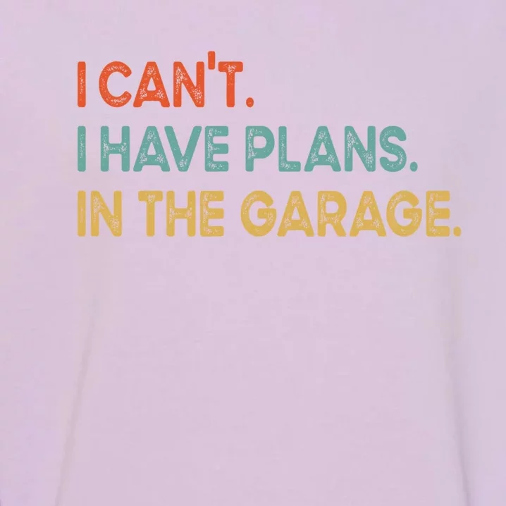 I Cant I Have Plans In The Garage Gift Garment-Dyed Sweatshirt