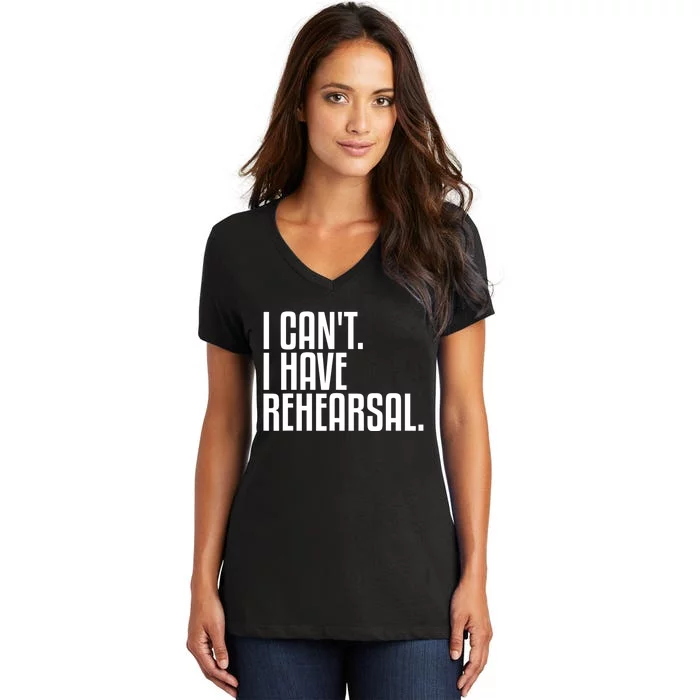 I Can't I Have Rehearsal A Funny Gift For Theater Theatre Thespian Gift Women's V-Neck T-Shirt