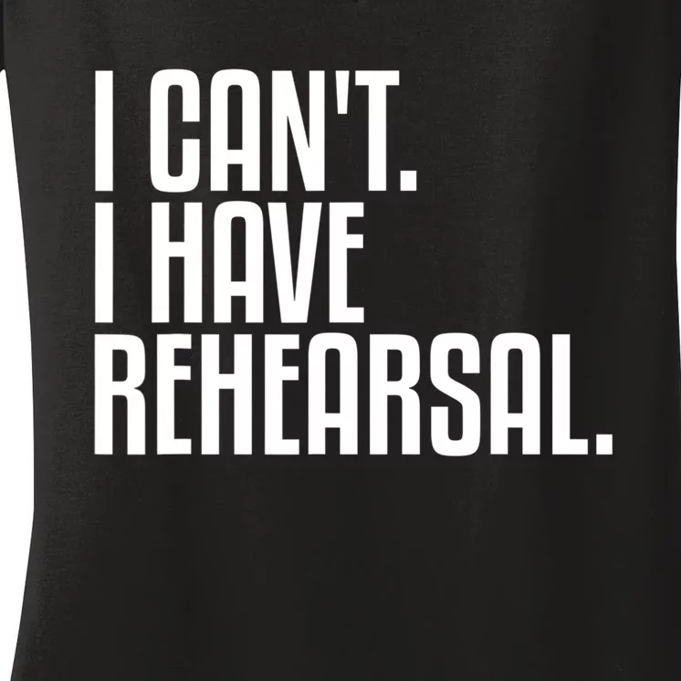 I Can't I Have Rehearsal A Funny Gift For Theater Theatre Thespian Gift Women's V-Neck T-Shirt