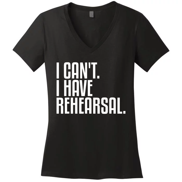 I Can't I Have Rehearsal A Funny Gift For Theater Theatre Thespian Gift Women's V-Neck T-Shirt