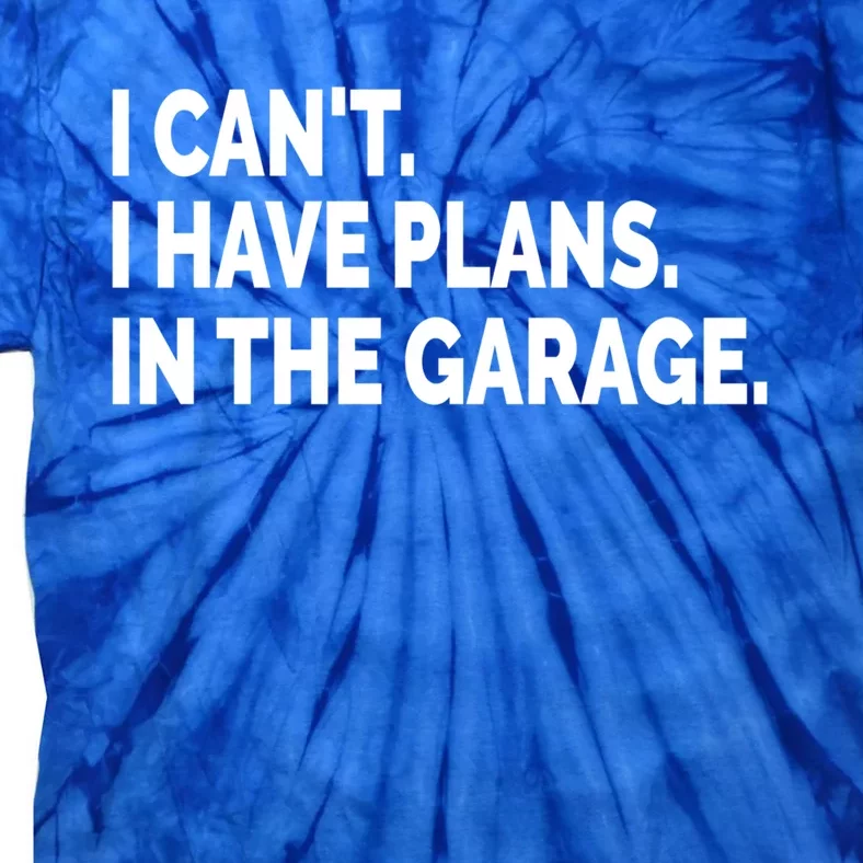 I Can't I Have Plans In The Garage Funny Garage Car Gift Tie-Dye T-Shirt