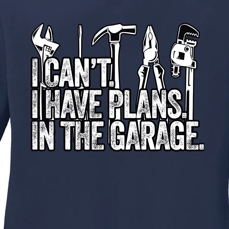 I CanT I Have Plans In The Garage Funny Engineer Gift Ladies Long Sleeve Shirt