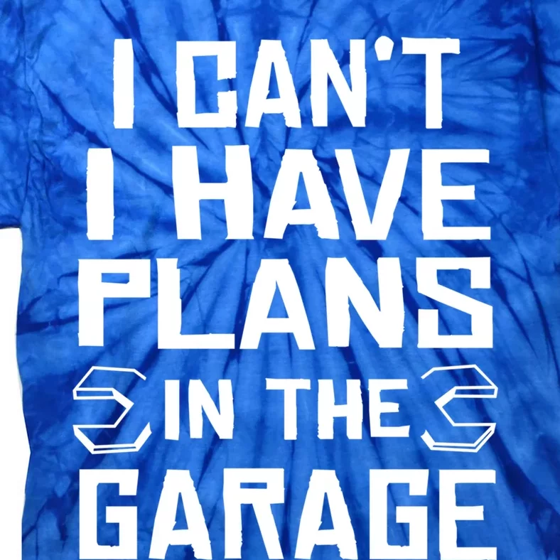 I Cant I Have Plans In The Garage Gift Tie-Dye T-Shirt