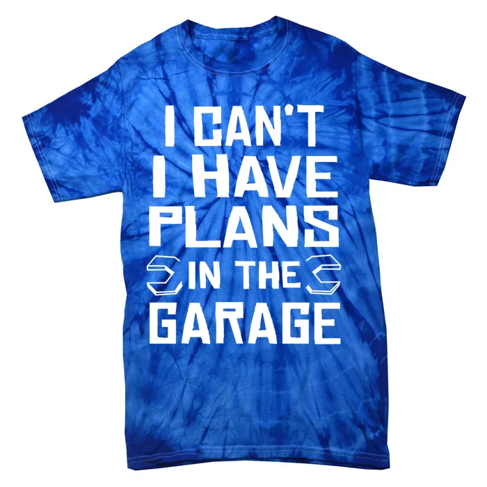 I Cant I Have Plans In The Garage Gift Tie-Dye T-Shirt