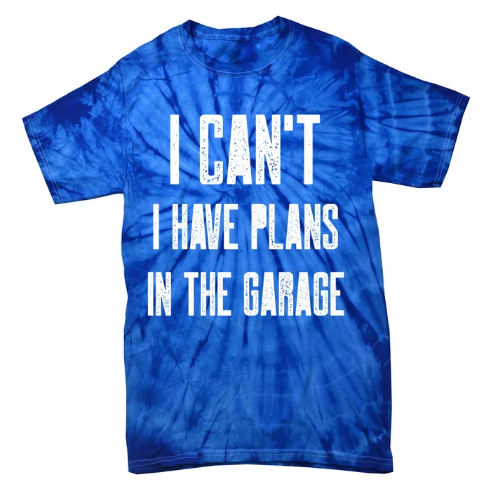 I Can't I Have Plans In The Garage Funny Garage Car Cool Gift Tie-Dye T-Shirt