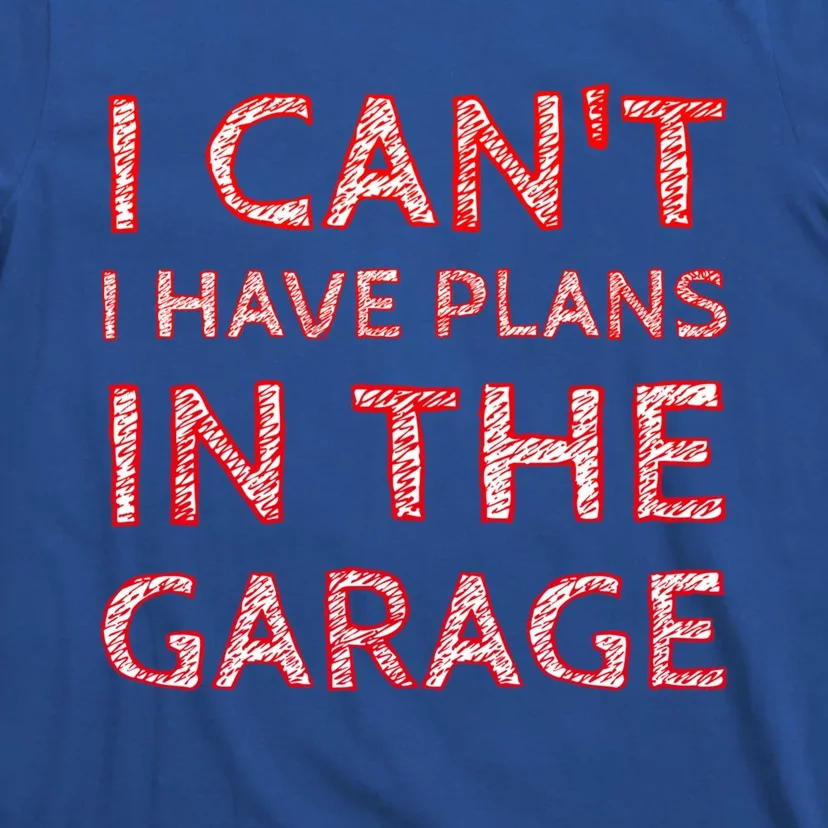 I Can't I Have Plans In The Garage Meaningful Gift T-Shirt