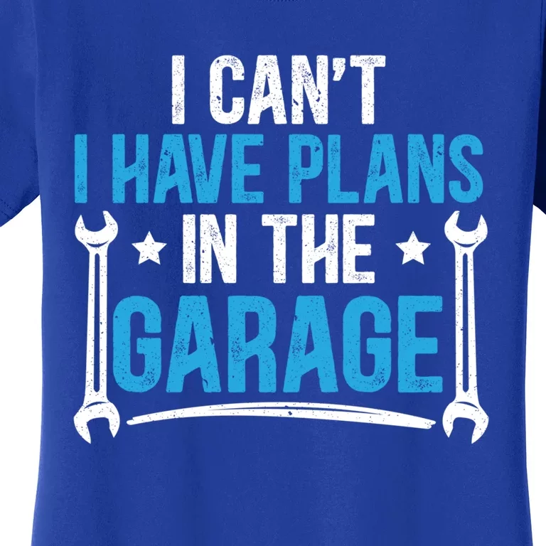 I Cant I Have Plans In The Garage For A Mechanic Dad Gift Women's T-Shirt