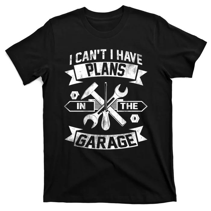 I Cant I Have Plans In The Garage Fathers Day Car Mechanics T-Shirt