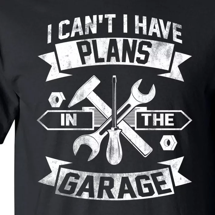 I Cant I Have Plans In The Garage Fathers Day Car Mechanics Tall T-Shirt