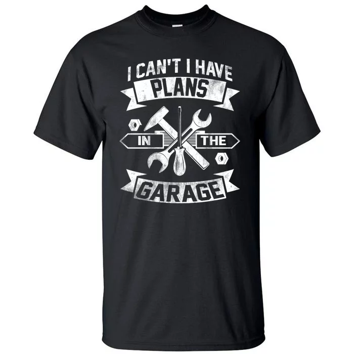 I Cant I Have Plans In The Garage Fathers Day Car Mechanics Tall T-Shirt