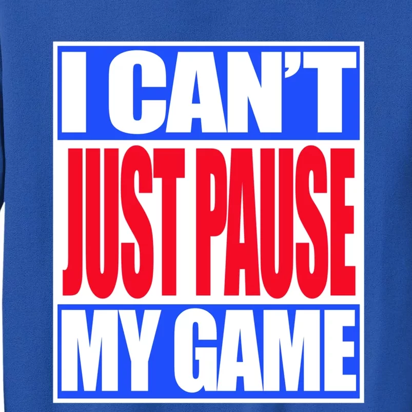 I Cant Just Pause My Game Funny Gaming Gift Tall Sweatshirt