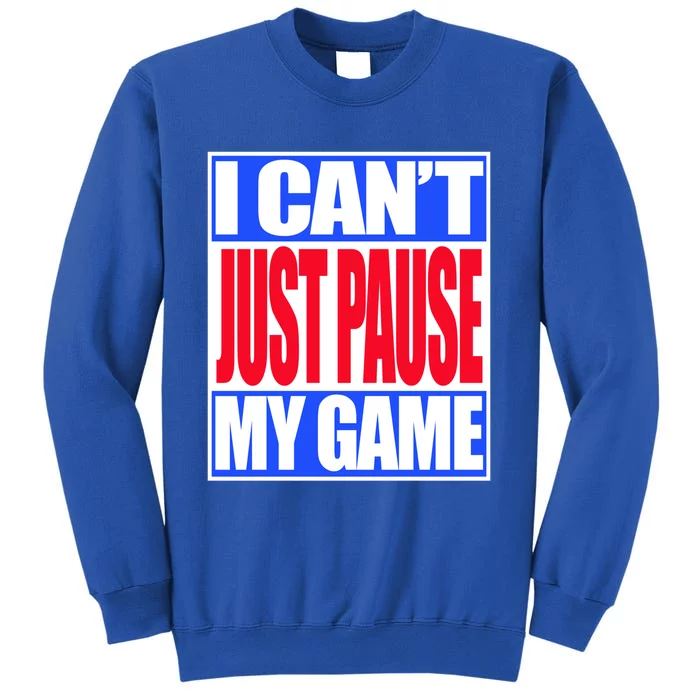 I Cant Just Pause My Game Funny Gaming Gift Tall Sweatshirt