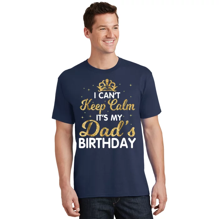 I Cant Keep Calm Its My Dad Birthday Happy Father T-Shirt