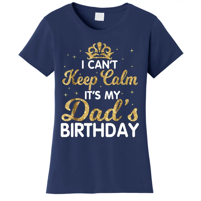 I Cant Keep Calm Its My Dad Birthday Happy Father Women's T-Shirt