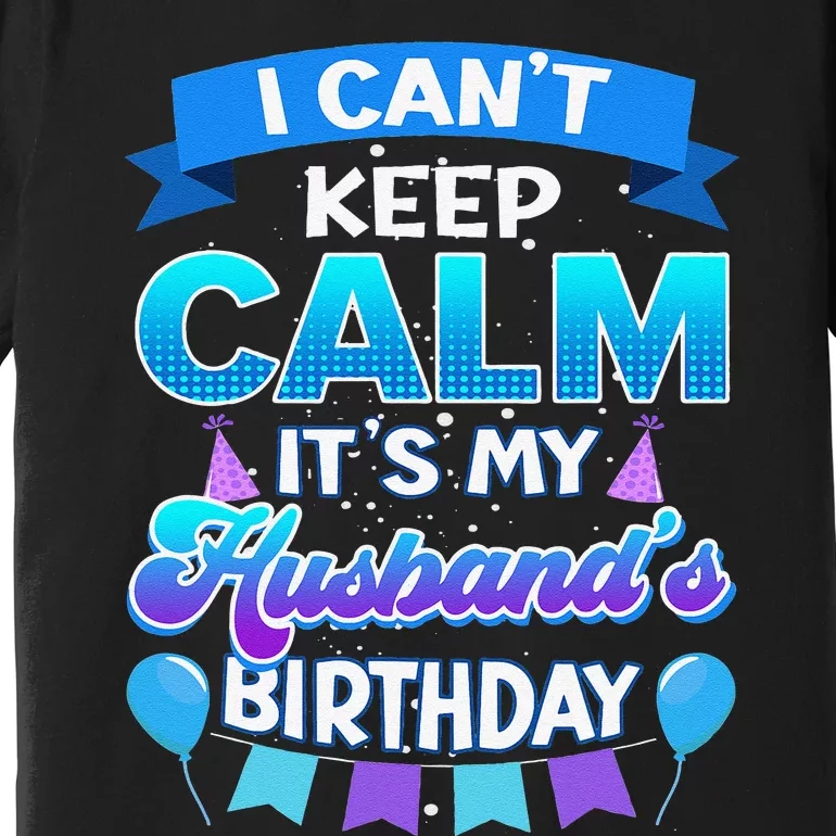 I Cant Keep Calm Its My Husband Birthday Bday Premium T-Shirt