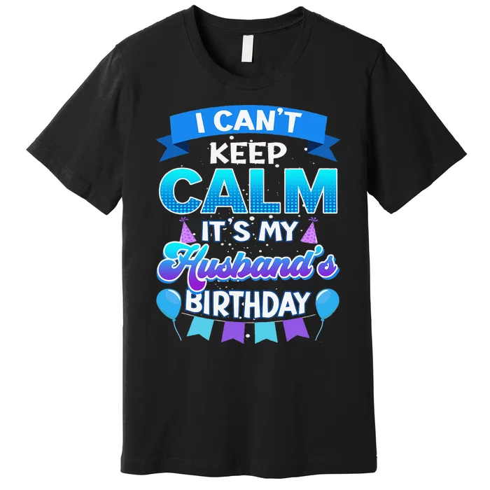 I Cant Keep Calm Its My Husband Birthday Bday Premium T-Shirt