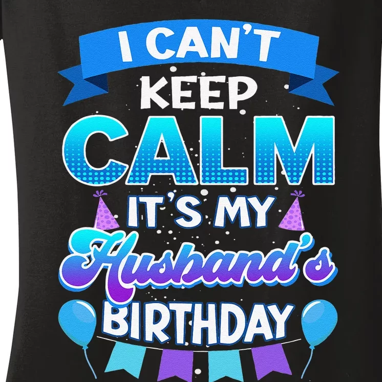 I Cant Keep Calm Its My Husband Birthday Bday Women's V-Neck T-Shirt